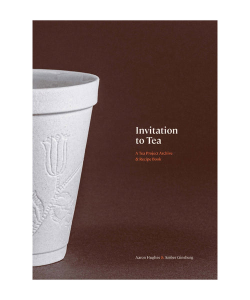 Invitation to Tea: A Tea Project Archive & Recipe Book Edited by Aaron Hughes & Amber Ginsburg