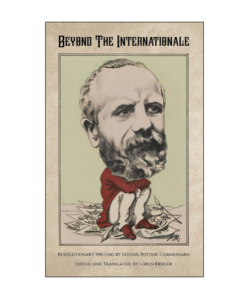 Beyond the Internationale: Revolutionary Writing by Eugène Pottier, Communard, edited and translated by Loren Kruger