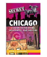 Secret Chicago: A Guide to the Weird, Wonderful, and Obscure